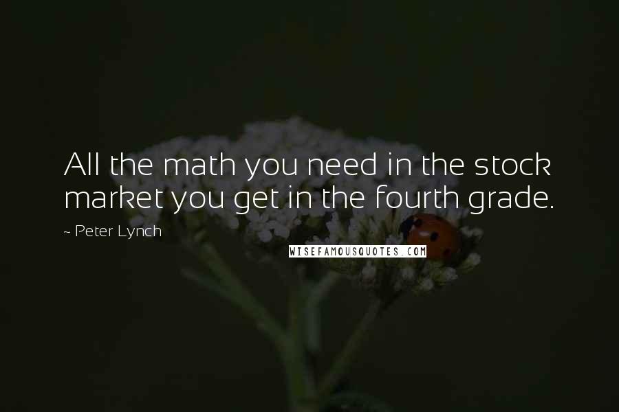 Peter Lynch quotes: All the math you need in the stock market you get in the fourth grade.