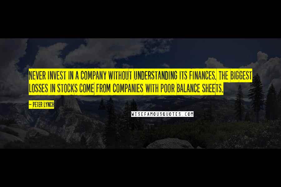 Peter Lynch quotes: Never invest in a company without understanding its finances. The biggest losses in stocks come from companies with poor balance sheets.