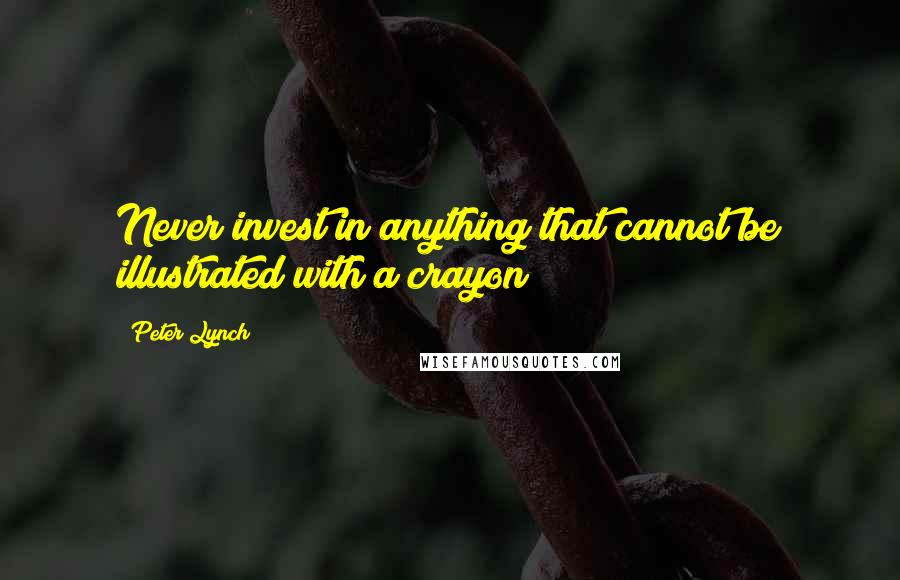 Peter Lynch quotes: Never invest in anything that cannot be illustrated with a crayon