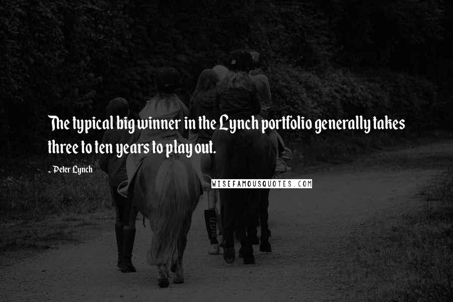 Peter Lynch quotes: The typical big winner in the Lynch portfolio generally takes three to ten years to play out.