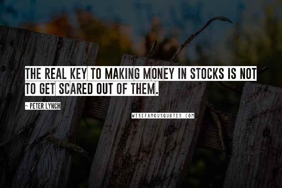 Peter Lynch quotes: The real key to making money in stocks is not to get scared out of them.