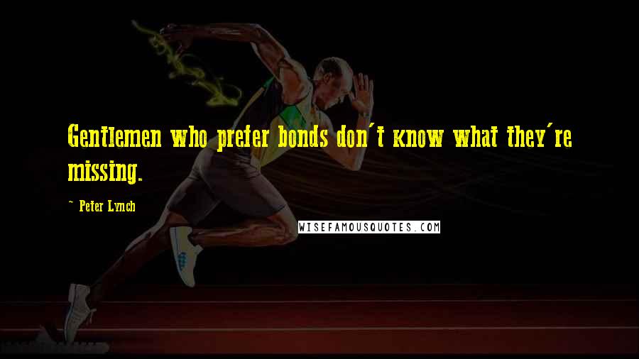 Peter Lynch quotes: Gentlemen who prefer bonds don't know what they're missing.