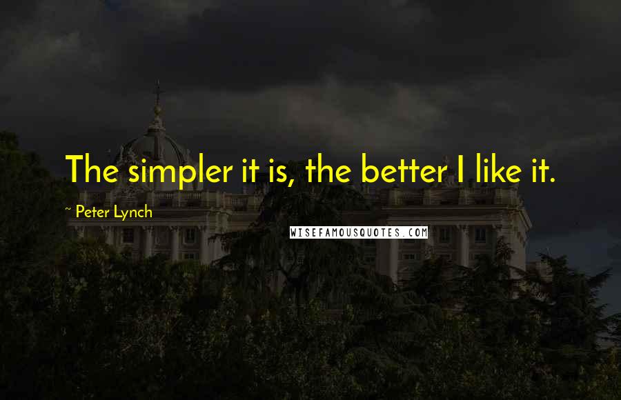 Peter Lynch quotes: The simpler it is, the better I like it.