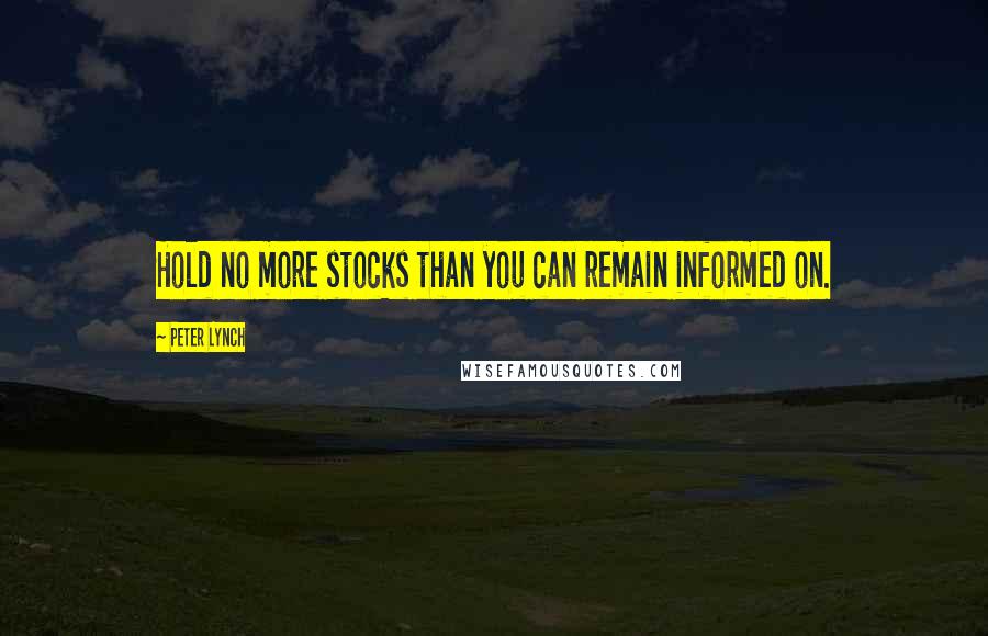 Peter Lynch quotes: Hold no more stocks than you can remain informed on.