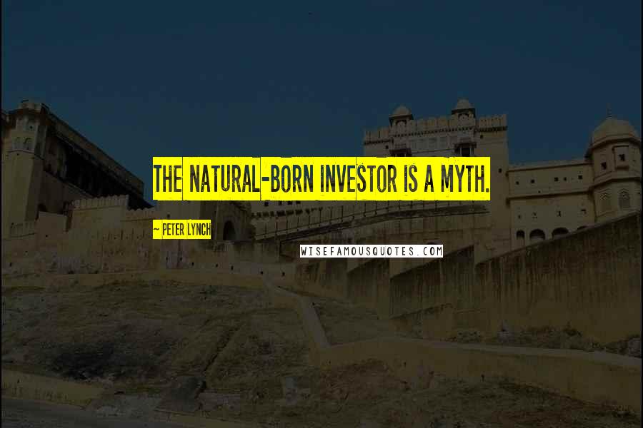 Peter Lynch quotes: The natural-born investor is a myth.