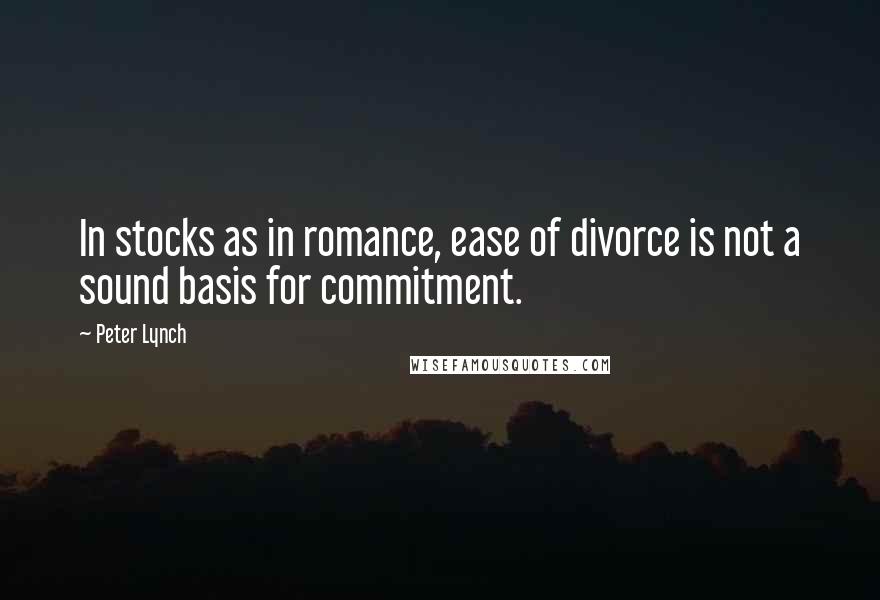 Peter Lynch quotes: In stocks as in romance, ease of divorce is not a sound basis for commitment.