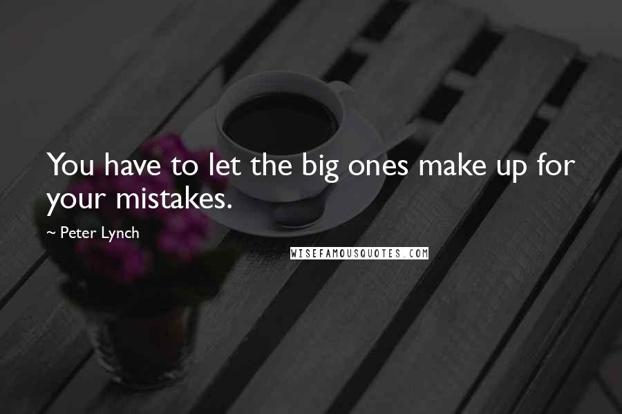 Peter Lynch quotes: You have to let the big ones make up for your mistakes.