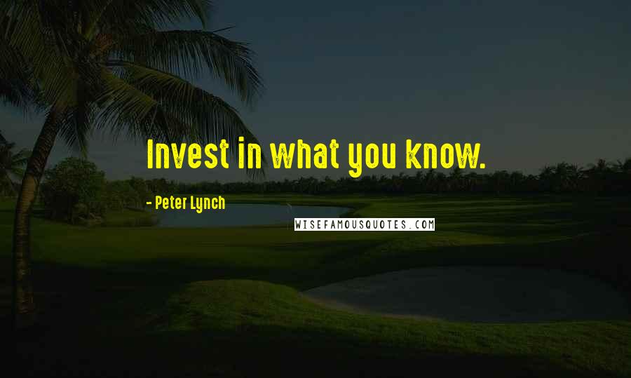 Peter Lynch quotes: Invest in what you know.