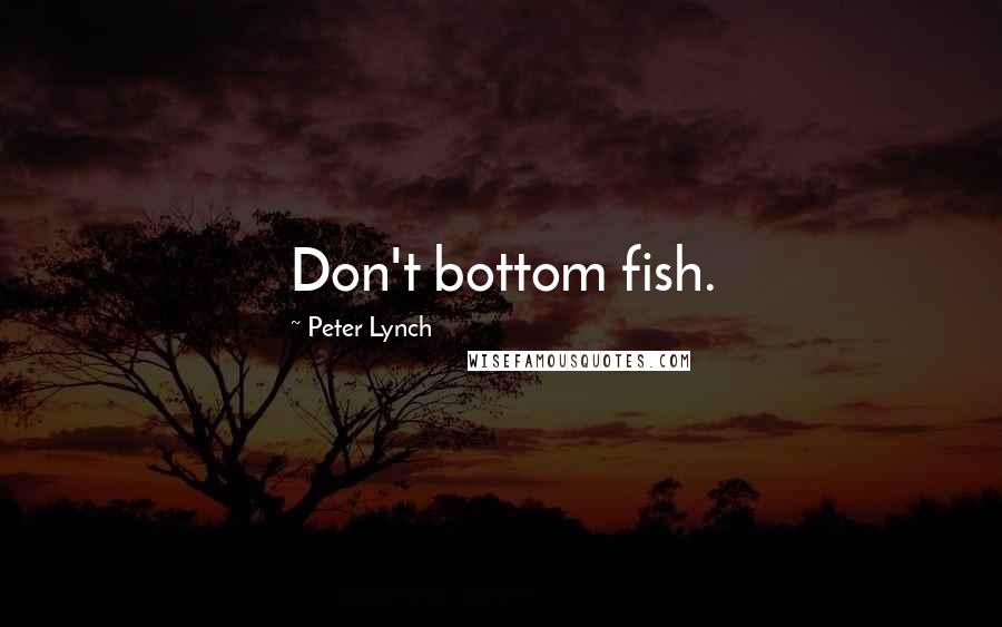 Peter Lynch quotes: Don't bottom fish.