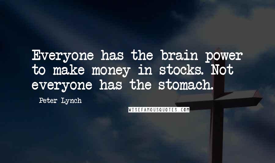 Peter Lynch quotes: Everyone has the brain power to make money in stocks. Not everyone has the stomach.