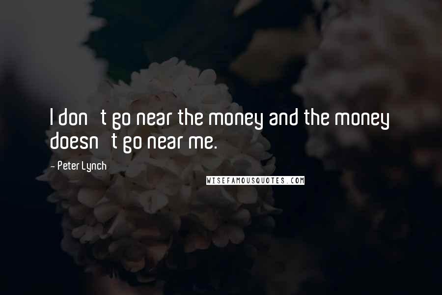 Peter Lynch quotes: I don't go near the money and the money doesn't go near me.