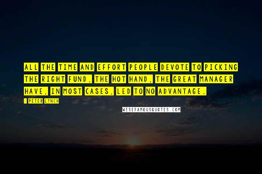 Peter Lynch quotes: All the time and effort people devote to picking the right fund, the hot hand, the great manager have, in most cases, led to no advantage.