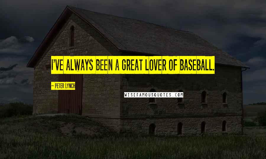 Peter Lynch quotes: I've always been a great lover of baseball.