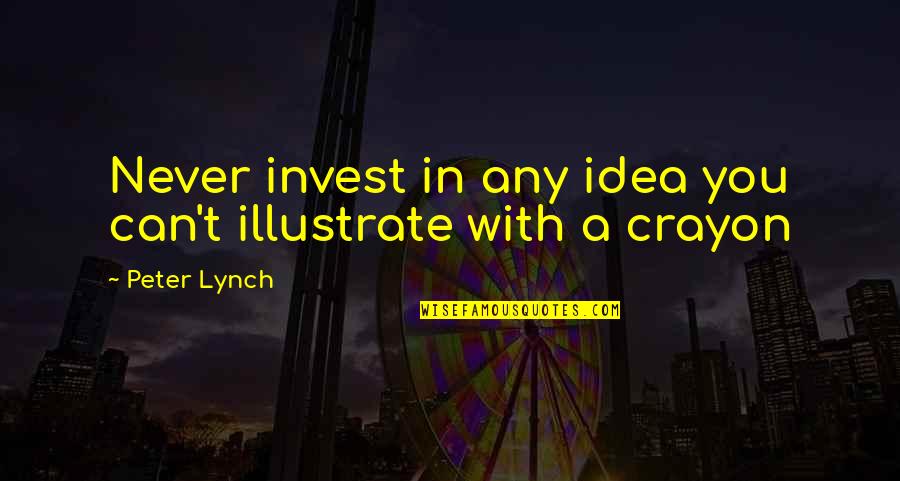 Peter Lynch Quotes By Peter Lynch: Never invest in any idea you can't illustrate