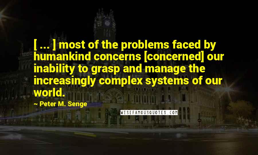 Peter M. Senge quotes: [ ... ] most of the problems faced by humankind concerns [concerned] our inability to grasp and manage the increasingly complex systems of our world.