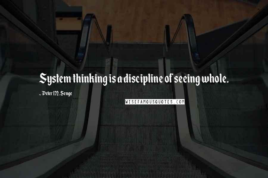 Peter M. Senge quotes: System thinking is a discipline of seeing whole.