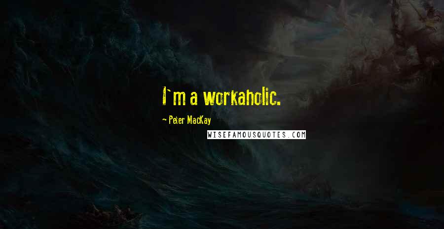Peter MacKay quotes: I'm a workaholic.