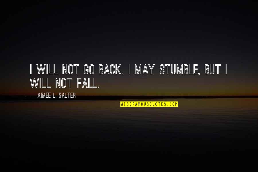 Peter Mahoney Quotes By Aimee L. Salter: I will not go back. I may stumble, Peter Mahoney Quotes By Aimee L. Salter: I will not go back. I may stumble,