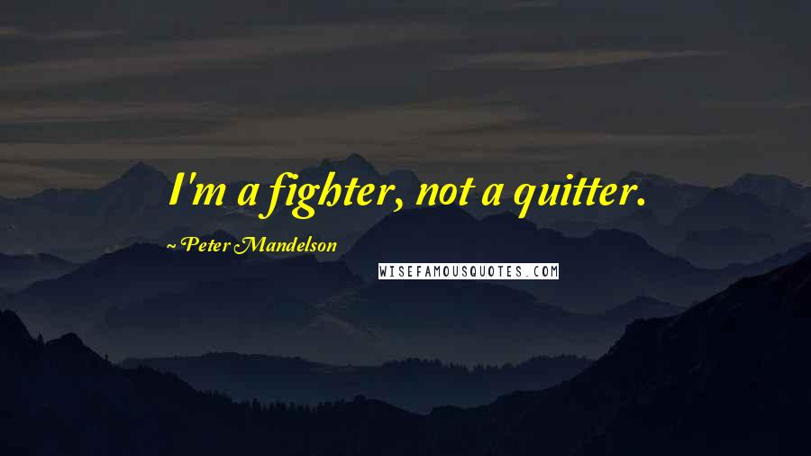 Peter Mandelson quotes: I'm a fighter, not a quitter.