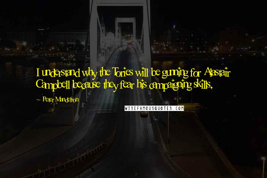 Peter Mandelson quotes: I understand why the Tories will be gunning for Alastair Campbell because they fear his campaigning skills.