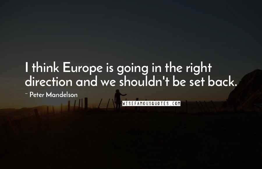 Peter Mandelson quotes: I think Europe is going in the right direction and we shouldn't be set back.