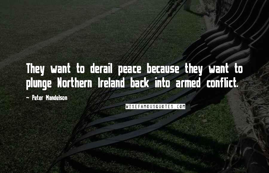 Peter Mandelson quotes: They want to derail peace because they want to plunge Northern Ireland back into armed conflict.