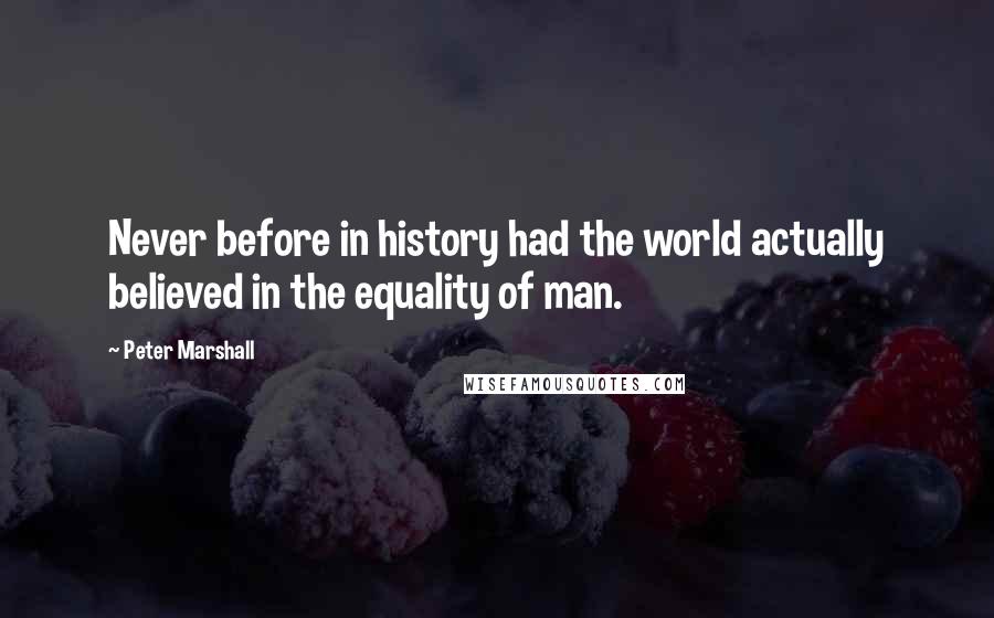 Peter Marshall quotes: Never before in history had the world actually believed in the equality of man.