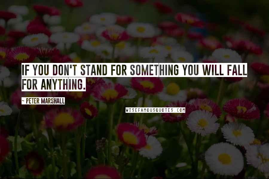 Peter Marshall quotes: If you don't stand for something you will fall for anything.