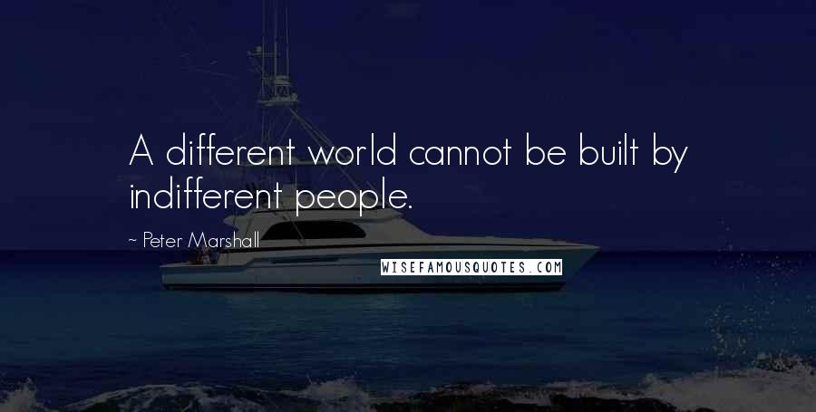 Peter Marshall quotes: A different world cannot be built by indifferent people.