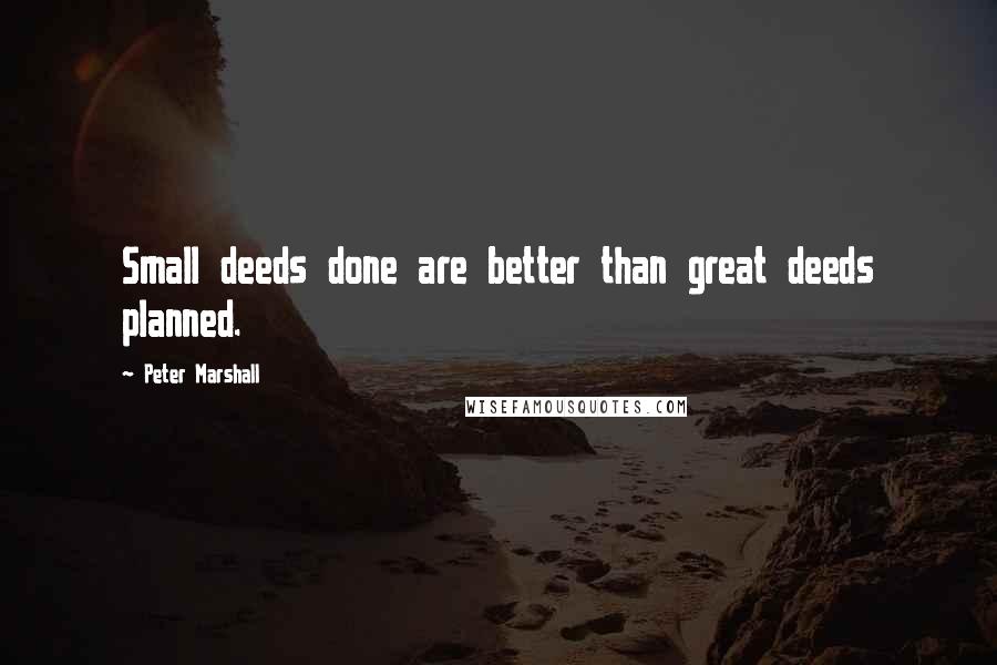 Peter Marshall quotes: Small deeds done are better than great deeds planned.