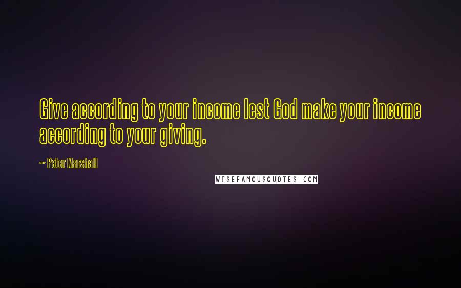 Peter Marshall quotes: Give according to your income lest God make your income according to your giving.