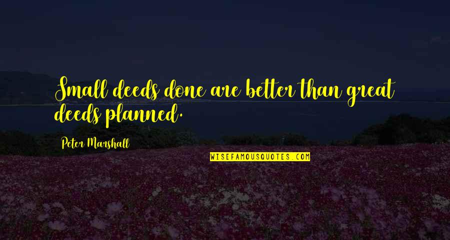 Peter Marshall Quotes By Peter Marshall: Small deeds done are better than great deeds