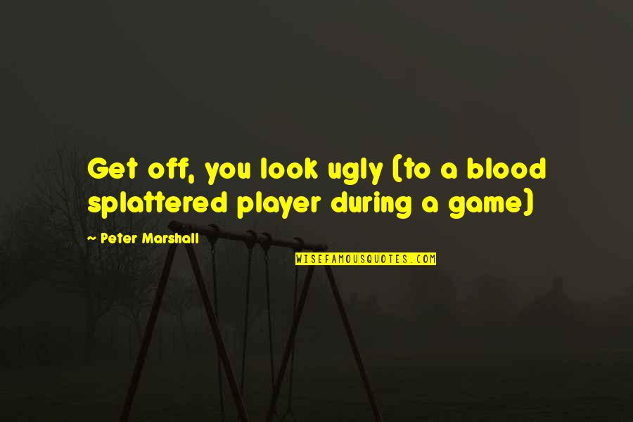 Peter Marshall Quotes By Peter Marshall: Get off, you look ugly (to a blood