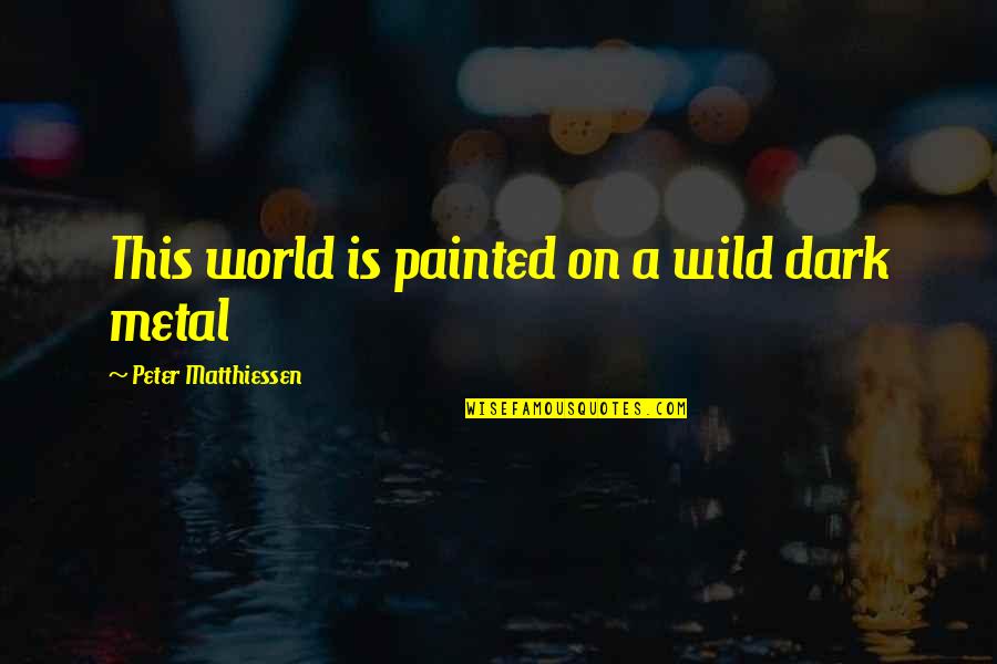 Peter Matthiessen Quotes By Peter Matthiessen: This world is painted on a wild dark