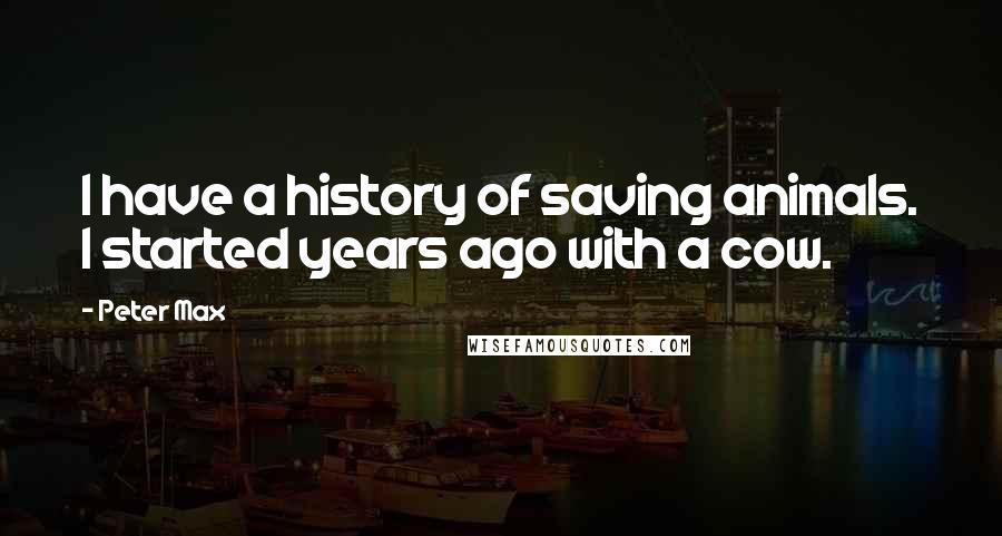 Peter Max quotes: I have a history of saving animals. I started years ago with a cow.