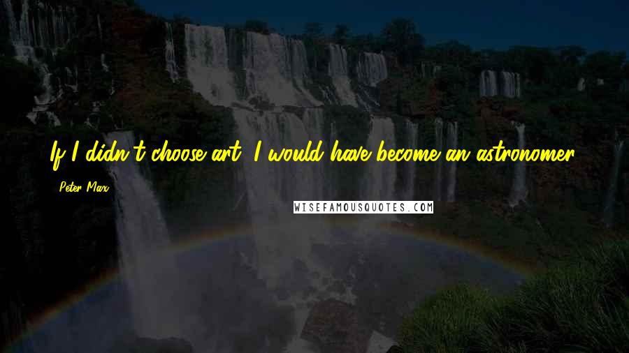 Peter Max quotes: If I didn't choose art, I would have become an astronomer.