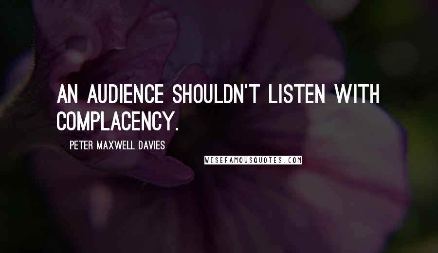 Peter Maxwell Davies quotes: An audience shouldn't listen with complacency.