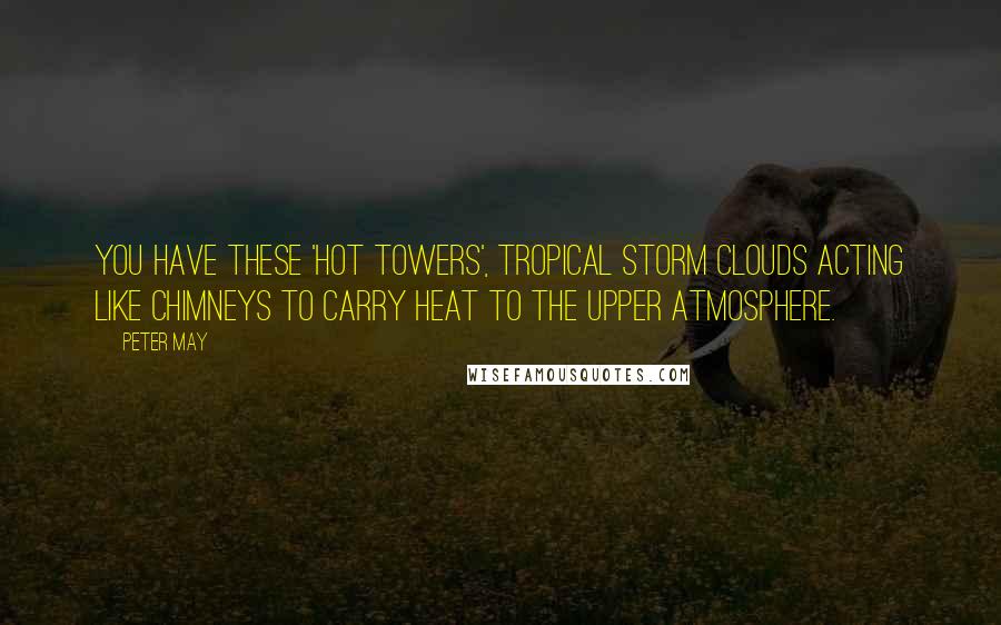 Peter May quotes: You have these 'hot towers', tropical storm clouds acting like chimneys to carry heat to the upper atmosphere.