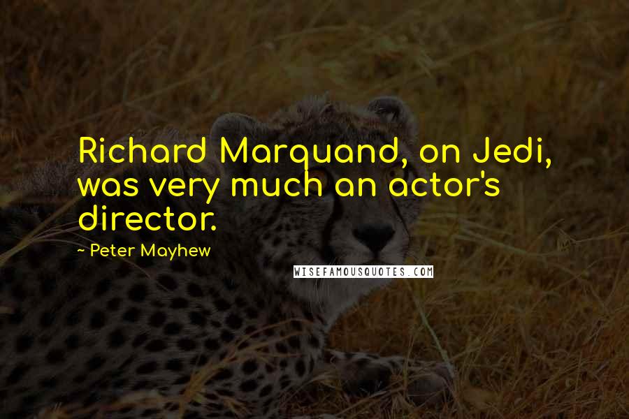 Peter Mayhew quotes: Richard Marquand, on Jedi, was very much an actor's director.