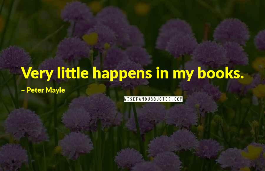 Peter Mayle quotes: Very little happens in my books.