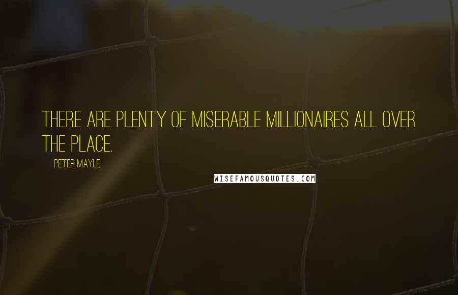 Peter Mayle quotes: There are plenty of miserable millionaires all over the place.