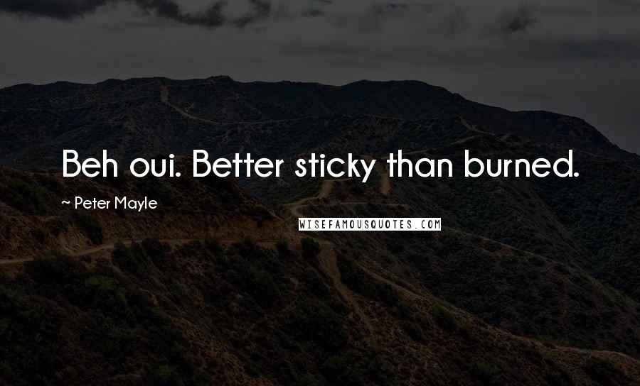 Peter Mayle quotes: Beh oui. Better sticky than burned.