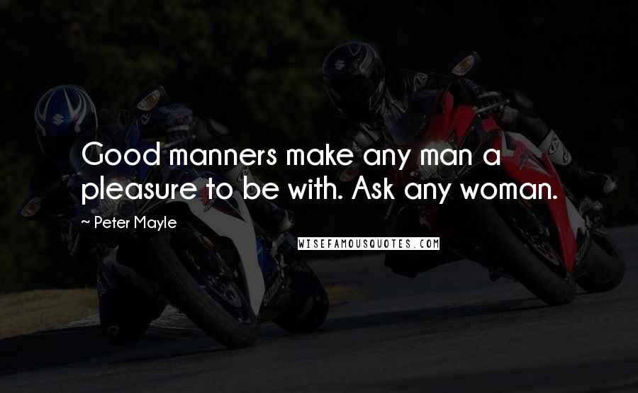 Peter Mayle quotes: Good manners make any man a pleasure to be with. Ask any woman.