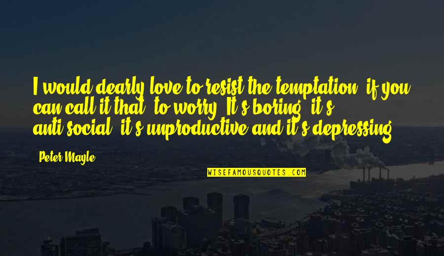 Peter Mayle Quotes By Peter Mayle: I would dearly love to resist the temptation, Peter Mayle Quotes By Peter Mayle: I would dearly love to resist the temptation,