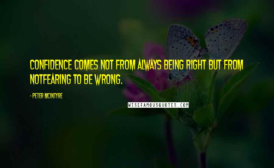 Peter McIntyre quotes: Confidence comes not from always being right but from notfearing to be wrong.