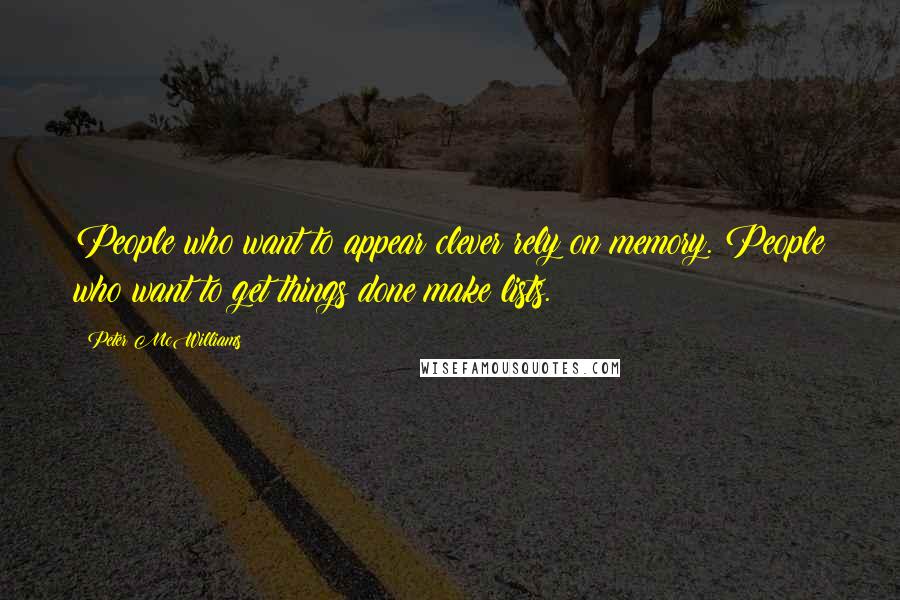 Peter McWilliams quotes: People who want to appear clever rely on memory. People who want to get things done make lists.