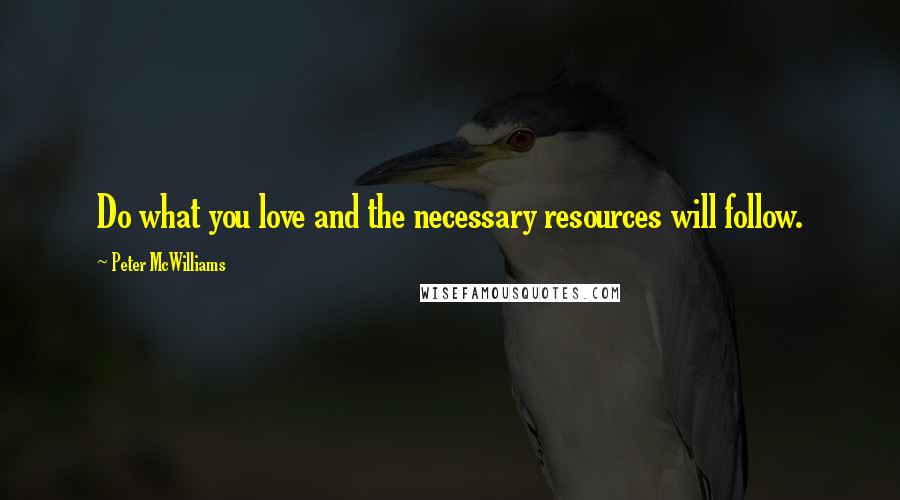 Peter McWilliams quotes: Do what you love and the necessary resources will follow.