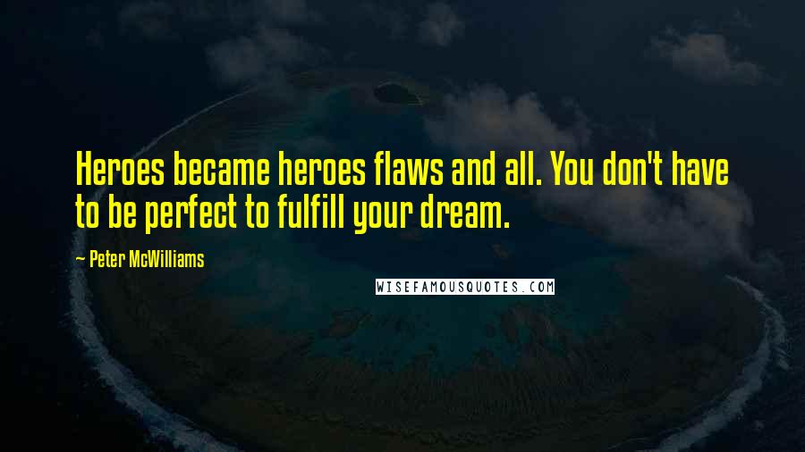 Peter McWilliams quotes: Heroes became heroes flaws and all. You don't have to be perfect to fulfill your dream.