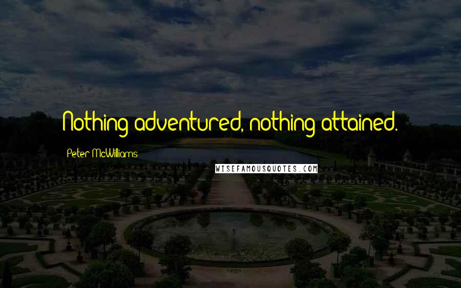 Peter McWilliams quotes: Nothing adventured, nothing attained.