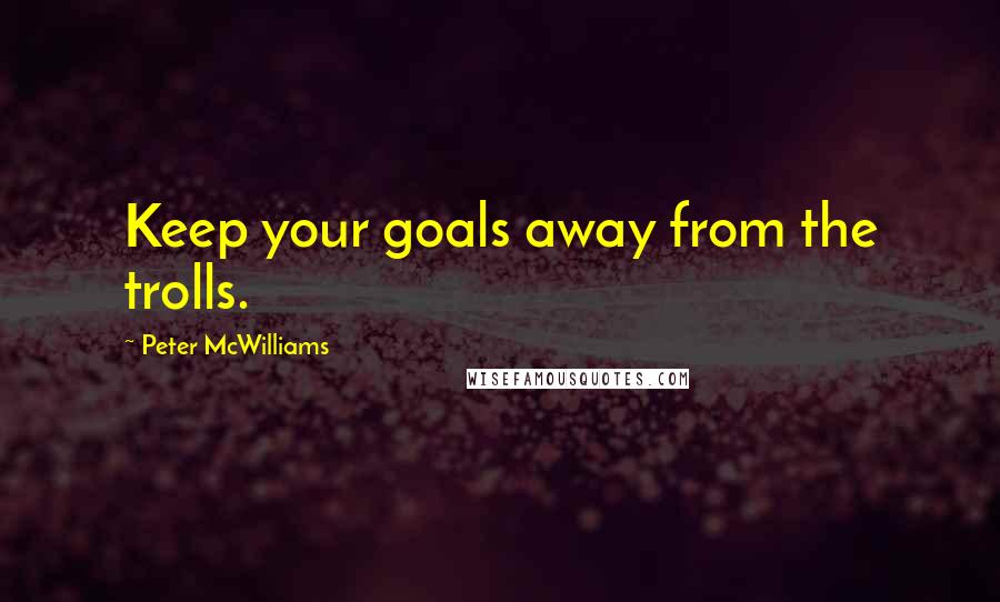 Peter McWilliams quotes: Keep your goals away from the trolls.